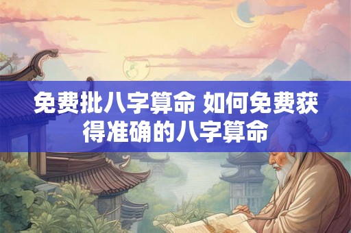 免费批八字算命 如何免费获得准确的八字算命