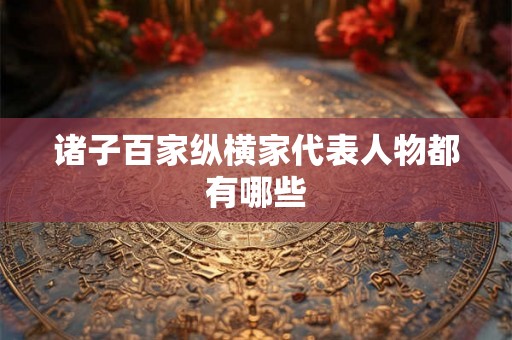 诸子百家纵横家代表人物都有哪些