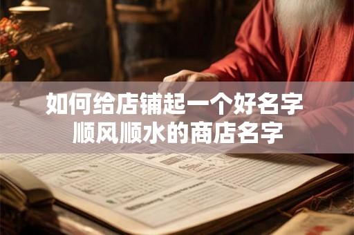 如何给店铺起一个好名字 顺风顺水的商店名字
