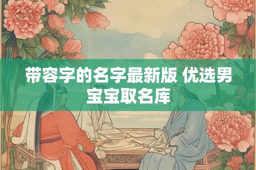 带容字的名字最新版 优选男宝宝取名库