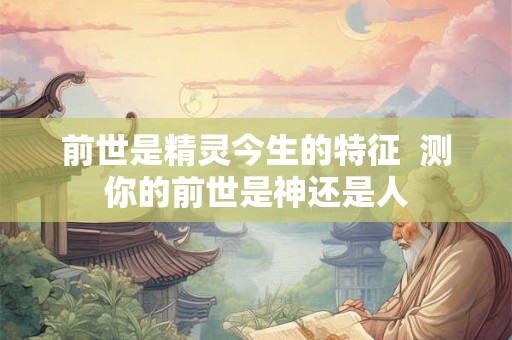 前世是精灵今生的特征  测你的前世是神还是人