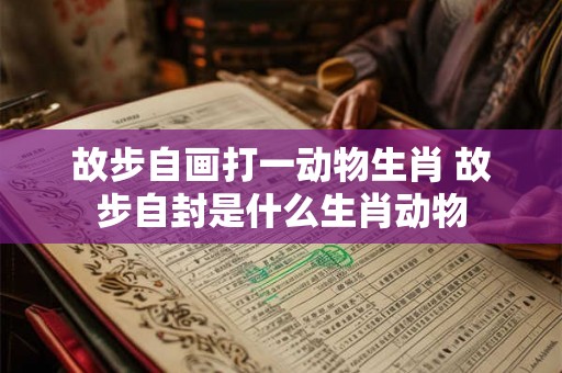故步自画打一动物生肖 故步自封是什么生肖动物