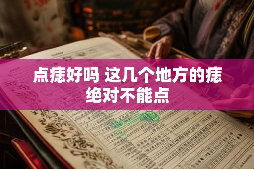 点痣好吗 这几个地方的痣绝对不能点 点痣好吗 这几个地方的痣绝对不能点