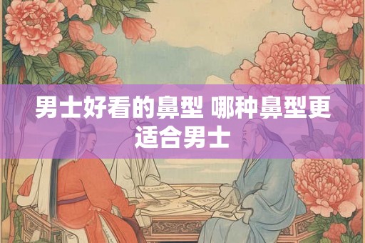 男士好看的鼻型 哪种鼻型更适合男士