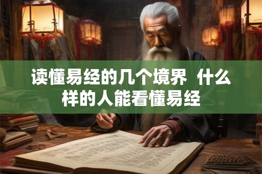 读懂易经的几个境界  什么样的人能看懂易经