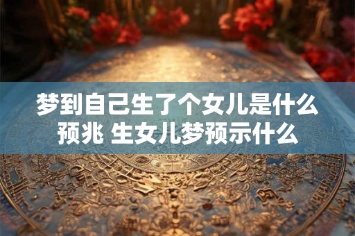 梦到自己生了个女儿是什么预兆 生女儿梦预示什么