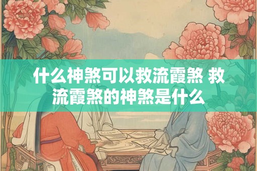 什么神煞可以救流霞煞 救流霞煞的神煞是什么