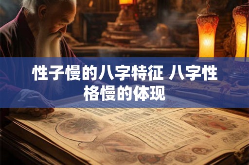 性子慢的八字特征 八字性格慢的体现