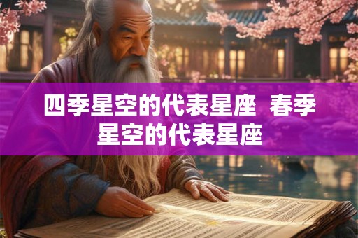 四季星空的代表星座  春季星空的代表星座