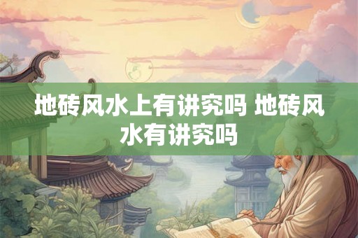 地砖风水上有讲究吗 地砖风水有讲究吗 地砖风水上有讲究吗 地砖风水有讲究吗