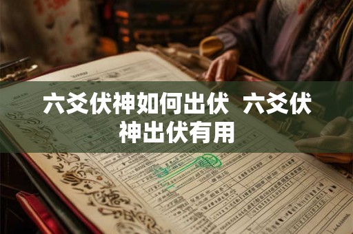 六爻伏神如何出伏  六爻伏神出伏有用