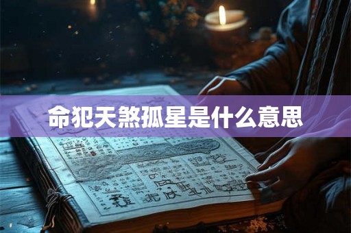 命犯天煞孤星是什么意思 命犯天煞孤星是什么意思