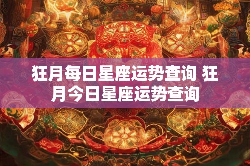 狂月每日星座运势查询 狂月今日星座运势查询