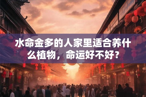 水命金多的人家里适合养什么植物，命运好不好？