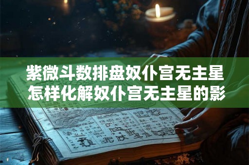 紫微斗数排盘奴仆宫无主星 怎样化解奴仆宫无主星的影响