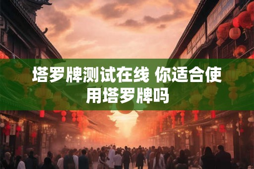 塔罗牌测试在线 你适合使用塔罗牌吗 塔罗牌测试在线 你适合使用塔罗牌吗
