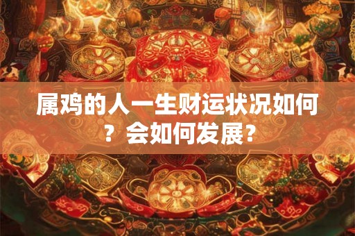 属鸡的人一生财运状况如何？会如何发展？