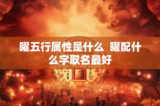 曜五行属性是什么  曜配什么字取名最好