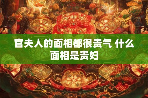 官夫人的面相都很贵气 什么面相是贵妇
