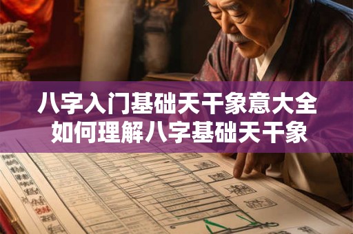 八字入门基础天干象意大全 如何理解八字基础天干象意