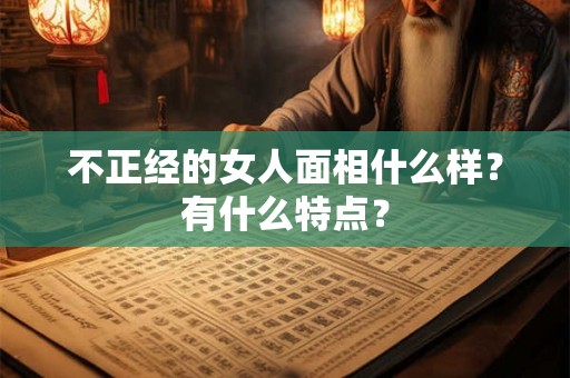 不正经的女人面相什么样？有什么特点？
