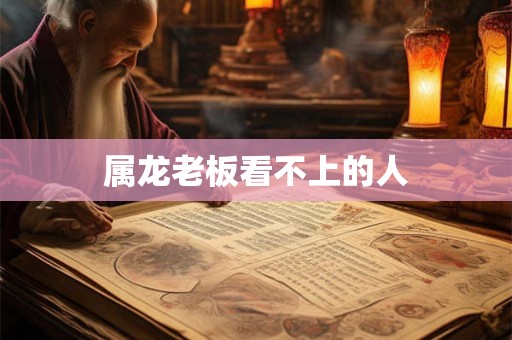 属龙老板看不上的人