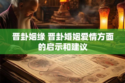 晋卦姻缘 晋卦婚姻爱情方面的启示和建议