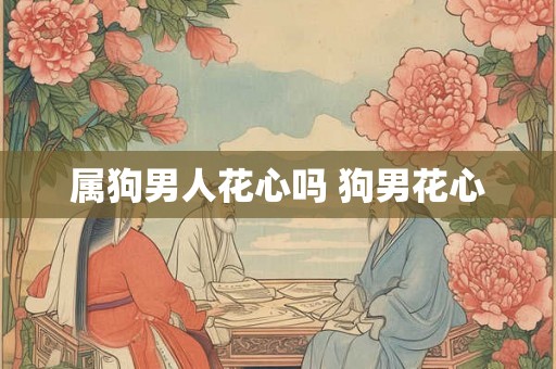属狗男人花心吗 狗男花心