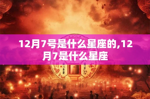 12月7号是什么星座的,12月7是什么星座