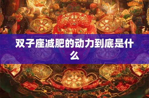 双子座减肥的动力到底是什么