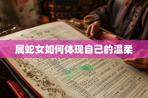属蛇女如何体现自己的温柔 属蛇女如何体现自己的温柔