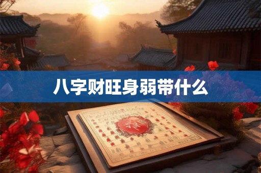 八字财旺身弱带什么