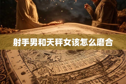 射手男和天秤女该怎么磨合