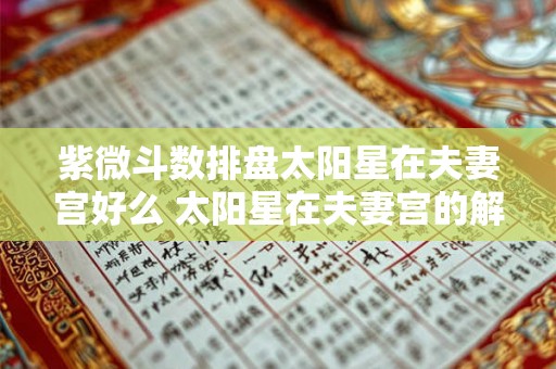 紫微斗数排盘太阳星在夫妻宫好么 太阳星在夫妻宫的解析