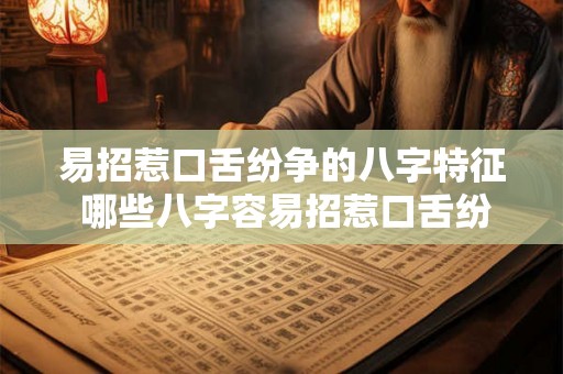 易招惹口舌纷争的八字特征 哪些八字容易招惹口舌纷争 易招惹口舌纷争的八字特征 哪些八字容易招惹口舌纷争