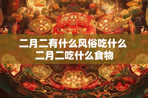 二月二有什么风俗吃什么 二月二吃什么食物