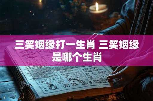 三笑姻缘打一生肖 三笑姻缘是哪个生肖