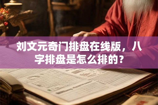 刘文元奇门排盘在线版,八字排盘是怎么排的? 刘文元奇门排盘在线版,八字排盘是怎么排的?