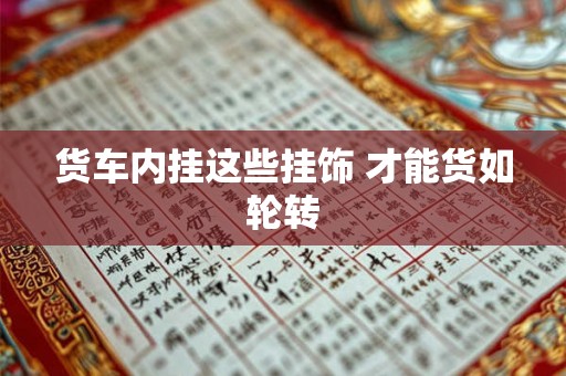 货车内挂这些挂饰 才能货如轮转