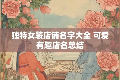 独特女装店铺名字大全 可爱有趣店名总结
