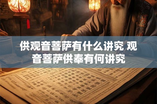供观音菩萨有什么讲究 观音菩萨供奉有何讲究