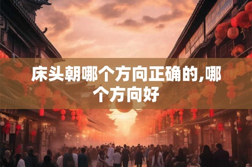 床头朝哪个方向正确的,哪个方向好