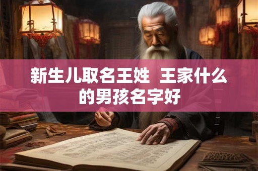 新生儿取名王姓  王家什么的男孩名字好