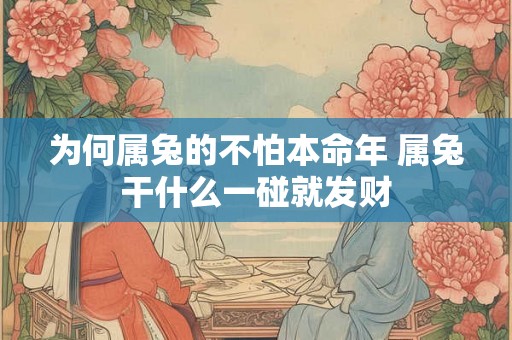 为何属兔的不怕本命年 属兔干什么一碰就发财