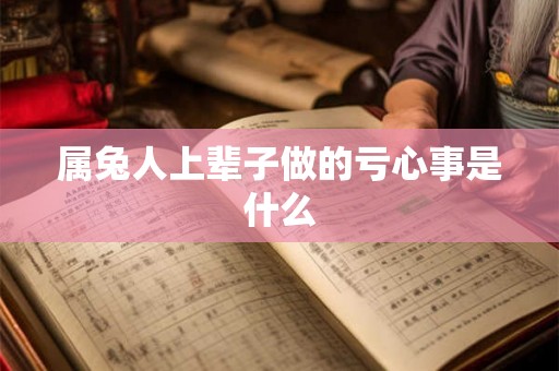 属兔人上辈子做的亏心事是什么