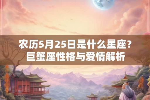 农历5月25日是什么星座？巨蟹座性格与爱情解析