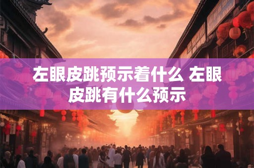 左眼皮跳预示着什么 左眼皮跳有什么预示