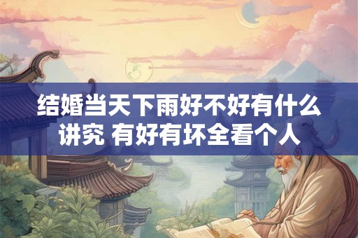 结婚当天下雨好不好有什么讲究 有好有坏全看个人 结婚当天下雨好不好有什么讲究 有好有坏全看个人