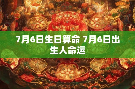 7月6日生日算命 7月6日出生人命运