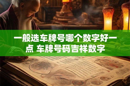 一般选车牌号哪个数字好一点 车牌号码吉祥数字